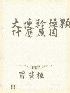 大便干燥颗粒状什么原因