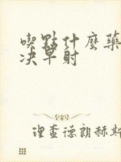 吃点什么药能解决早射