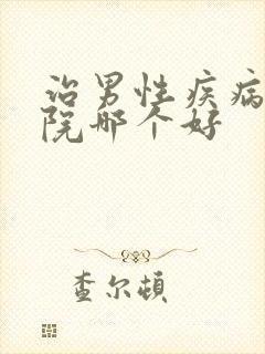 治男性疾病的医院哪个好