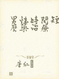 男性时间短吃什么药治疗