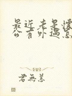 最近老是怀疑老公有外遇怎么回事