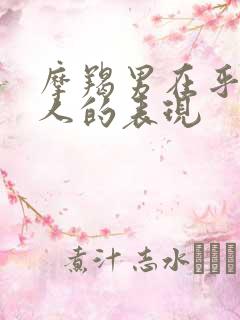 摩羯男在乎一个人的表现