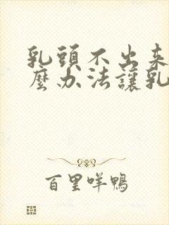 乳头不出来用什么办法让乳头出来