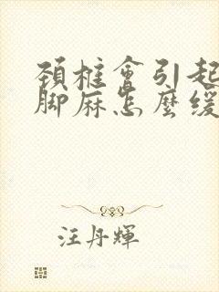 颈椎会引起手麻脚麻怎么缓解