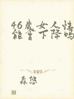 46岁女人性功能会下降吗
