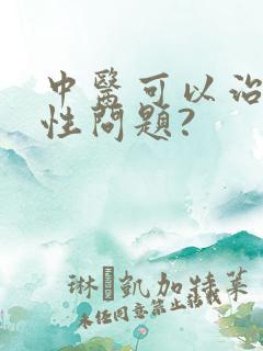 中医可以治疗男性问题?