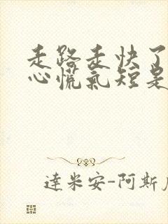 走路走快了感觉心慌气短是怎么回事