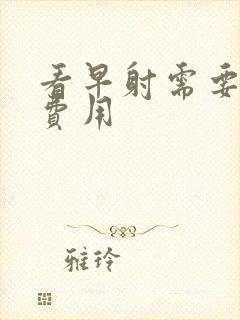 看早射需要多少费用