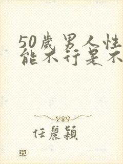 50岁男人性功能不行是不是病了