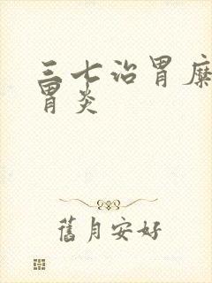 三七治胃糜烂性胃炎