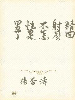 男性不射精就软了是怎么回事