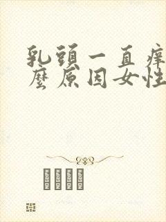 乳头一直痒是什么原因女性