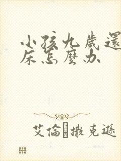 小孩九岁还是尿床怎么办