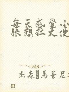 每天感觉小腹坠胀想拉大便是咋回事