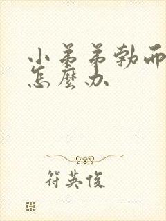 小弟弟勃而不硬怎么办