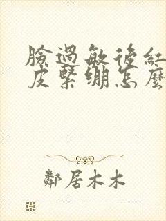 脸过敏后红肿脱皮紧绷怎么办