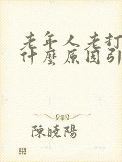 老年人老打嗝是什么原因引起的怎么治疗