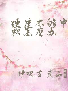 硬度不够中途变软怎么办