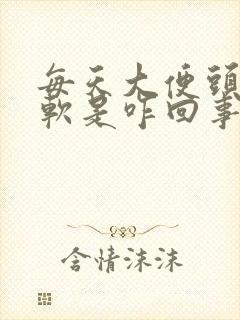 每天大便头硬后软是咋回事