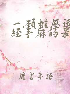 一,颈椎压迫神经手麻的最好治疗方法