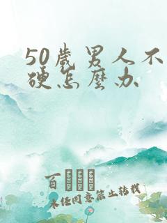 50岁男人不太硬怎么办