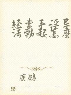 经常手淫导致无法勃起怎么治疗