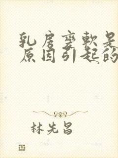 乳房变软是什么原因引起的