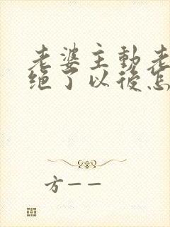 老婆主动老公拒绝了以后怎么面对