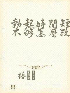 勃起时间短硬度不够怎么改善