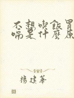 不想吃饭胃胀打嗝是什么原因