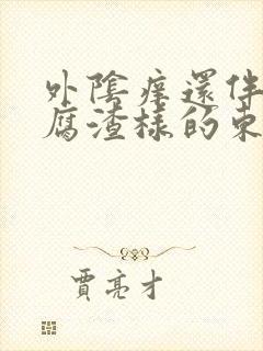 外阴痒还伴有豆腐渣样的东西是怎么回事