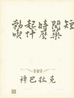 勃起时间短应该吃什么药