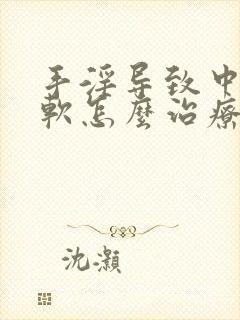 手淫导致中途疲软怎么治疗