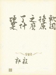 硬了之后软的快是什么原因