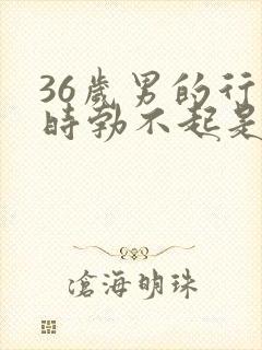 36岁男的行房时勃不起是什么原因