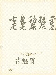 七岁的孩子晚上老是尿床怎么办