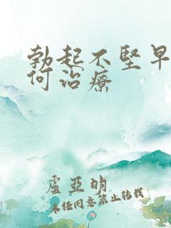 勃起不坚早射如何治疗