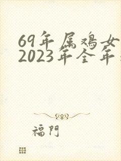 69年属鸡女在2023年全年运程
