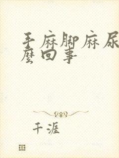 手麻脚麻尿频怎么回事