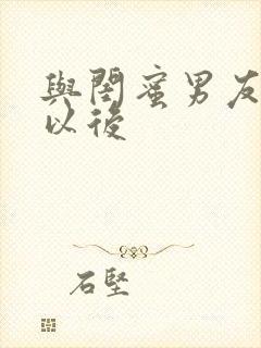 与闺蜜男友合租以后