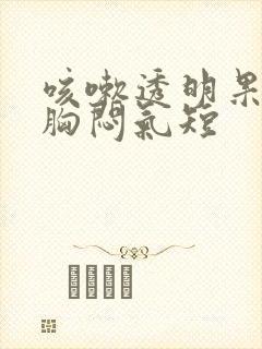 咳嗽透明果冻痰胸闷气短