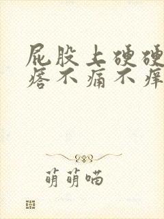 屁股上硬硬的疙瘩不痛不痒