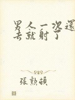 男人一次还没进去就射了