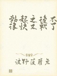 勃起之后不够硬很快又软了