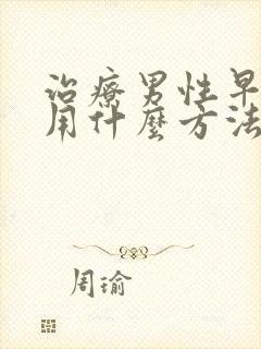 治疗男性早些泄用什么方法