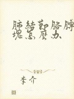 肺结节胳膊有肿块怎么办