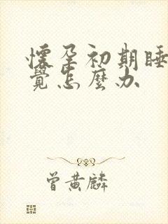 怀孕初期睡不好觉怎么办