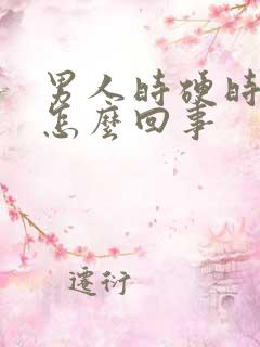 男人时硬时软是怎么回事