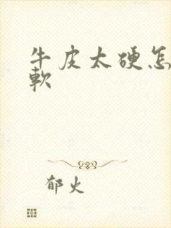 牛皮太硬怎么弄软