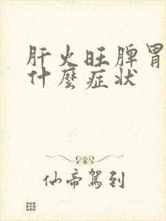 肝火旺脾胃虚有什么症状